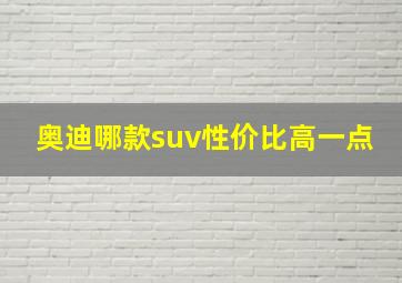 奥迪哪款suv性价比高一点