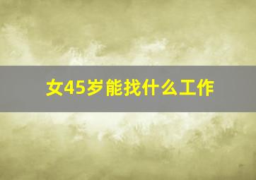 女45岁能找什么工作