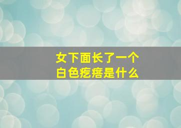 女下面长了一个白色疙瘩是什么