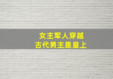 女主军人穿越古代男主是皇上