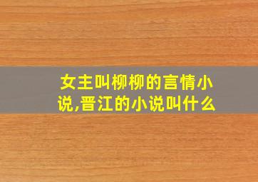 女主叫柳柳的言情小说,晋江的小说叫什么