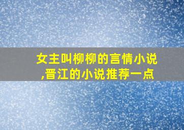 女主叫柳柳的言情小说,晋江的小说推荐一点