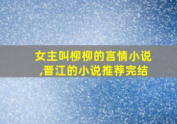 女主叫柳柳的言情小说,晋江的小说推荐完结