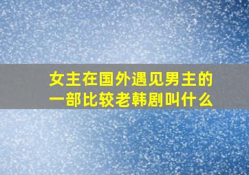 女主在国外遇见男主的一部比较老韩剧叫什么