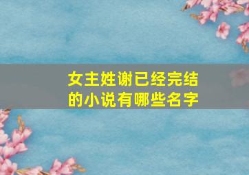 女主姓谢已经完结的小说有哪些名字