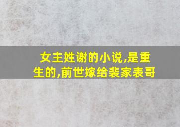 女主姓谢的小说,是重生的,前世嫁给裴家表哥