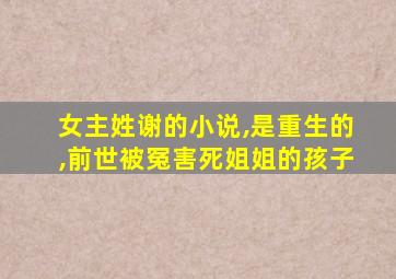 女主姓谢的小说,是重生的,前世被冤害死姐姐的孩子