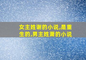 女主姓谢的小说,是重生的,男主姓萧的小说