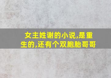 女主姓谢的小说,是重生的,还有个双胞胎哥哥