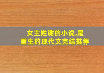 女主姓谢的小说,是重生的现代文完结推荐