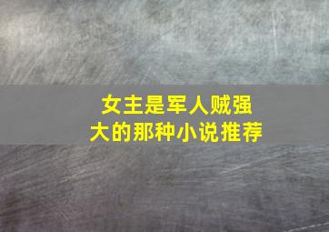 女主是军人贼强大的那种小说推荐