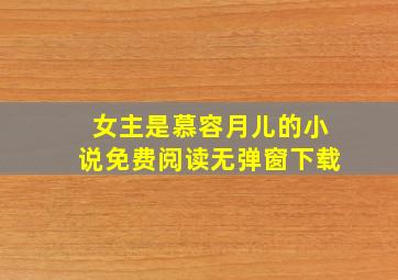 女主是慕容月儿的小说免费阅读无弹窗下载