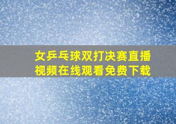 女乒乓球双打决赛直播视频在线观看免费下载