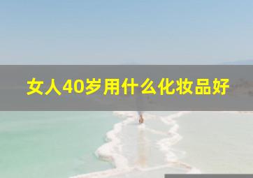 女人40岁用什么化妆品好