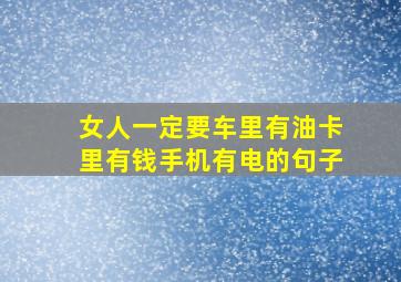 女人一定要车里有油卡里有钱手机有电的句子