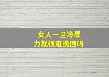 女人一旦冷暴力就很难挽回吗