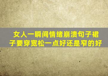 女人一瞬间情绪崩溃句子裙子要穿宽松一点好还是窄的好