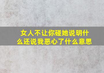 女人不让你碰她说明什么还说我恶心了什么意思