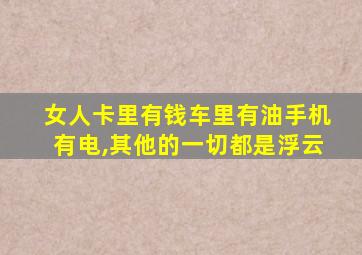 女人卡里有钱车里有油手机有电,其他的一切都是浮云