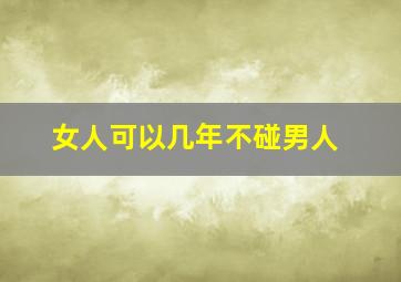 女人可以几年不碰男人