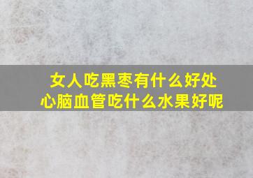 女人吃黑枣有什么好处心脑血管吃什么水果好呢