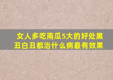 女人多吃南瓜5大的好处黑丑白丑都治什么病最有效果