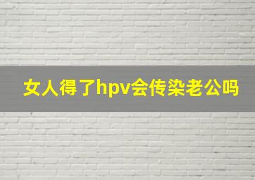 女人得了hpv会传染老公吗