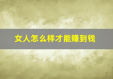 女人怎么样才能赚到钱