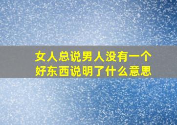 女人总说男人没有一个好东西说明了什么意思