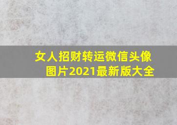 女人招财转运微信头像图片2021最新版大全