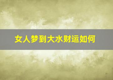 女人梦到大水财运如何