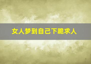 女人梦到自己下跪求人