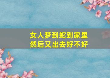 女人梦到蛇到家里然后又出去好不好