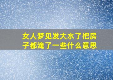 女人梦见发大水了把房子都淹了一些什么意思