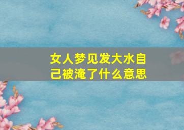 女人梦见发大水自己被淹了什么意思