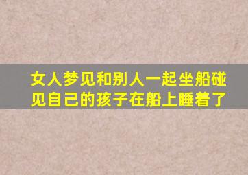 女人梦见和别人一起坐船碰见自己的孩子在船上睡着了