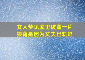 女人梦见家里被盗一片狼藉是因为丈夫出轨吗