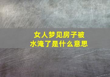 女人梦见房子被水淹了是什么意思