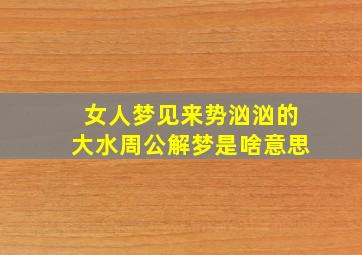 女人梦见来势汹汹的大水周公解梦是啥意思