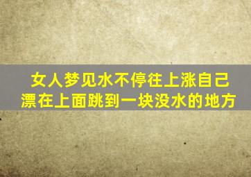 女人梦见水不停往上涨自己漂在上面跳到一块没水的地方