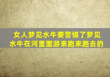 女人梦见水牛要警惕了梦见水牛在河里面游来跑来跑去的