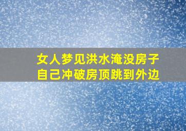 女人梦见洪水淹没房子自己冲破房顶跳到外边