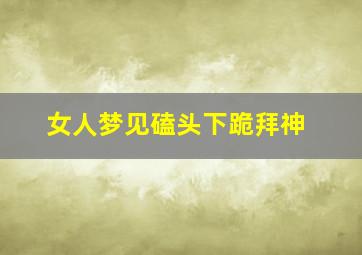 女人梦见磕头下跪拜神