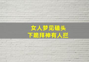 女人梦见磕头下跪拜神有人拦