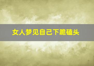 女人梦见自己下跪磕头