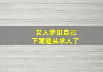 女人梦见自己下跪磕头求人了