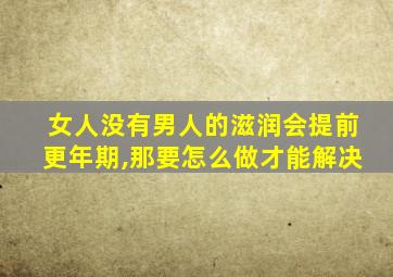 女人没有男人的滋润会提前更年期,那要怎么做才能解决