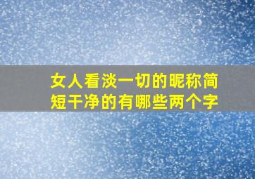 女人看淡一切的昵称简短干净的有哪些两个字