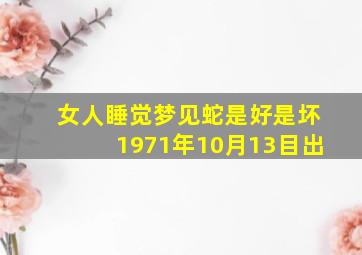 女人睡觉梦见蛇是好是坏1971年10月13目出