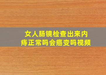 女人肠镜检查出来内痔正常吗会癌变吗视频